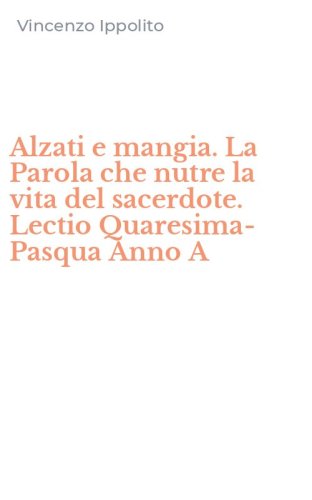 Alzati e mangia. La Parola che nutre la vita del sacerdote. Lectio Quaresima-Pasqua Anno A