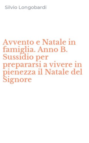Avvento e Natale in famiglia. Anno B. Sussidio per prepararsi a vivere in pienezza il Natale del Signore