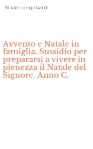 Avvento e Natale in famiglia. Sussidio per prepararsi a vivere in pienezza il Natale del Signore. Anno C.
