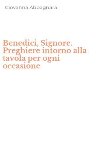 Benedici, Signore. Preghiere intorno alla tavola per ogni occasione