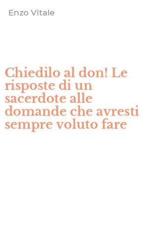 Chiedilo al don! Le risposte di un sacerdote alle domande che avresti sempre voluto fare