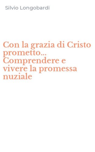 Con la grazia di Cristo prometto... Comprendere e vivere la promessa nuziale