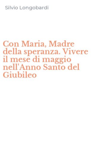 Con Maria, Madre della speranza. Vivere il mese di maggio nell'Anno Santo del Giubileo
