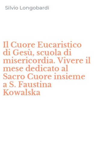 Il Cuore Eucaristico di Ges&ugrave;, scuola di misericordia. Vivere il mese dedicato al Sacro Cuore insieme a S. Faustina Kowalska