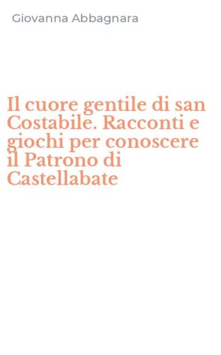 Il cuore gentile di san Costabile. Racconti e giochi per conoscere il Patrono di Castellabate