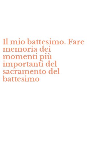 Il mio battesimo. Fare memoria dei momenti pi&ugrave; importanti del sacramento del battesimo