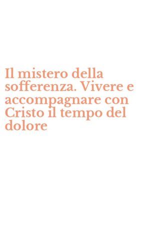 Il mistero della sofferenza. Vivere e accompagnare con Cristo il tempo del dolore