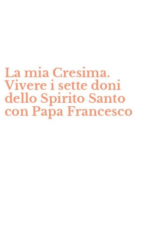 La mia Cresima. Vivere i sette doni dello Spirito Santo con Papa Francesco
