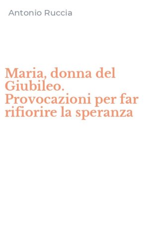 Maria, donna del Giubileo. Provocazioni per far rifiorire la speranza