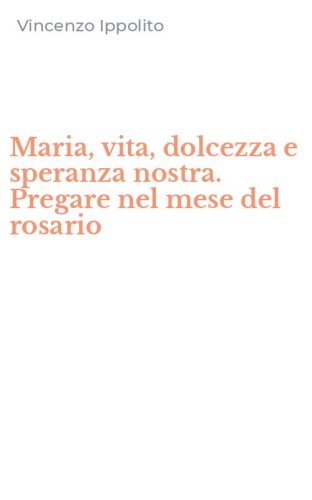 Maria, vita, dolcezza e speranza nostra. Pregare nel mese del rosario