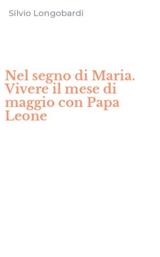 Nel segno di Maria. Vivere il mese di maggio con Papa Leone