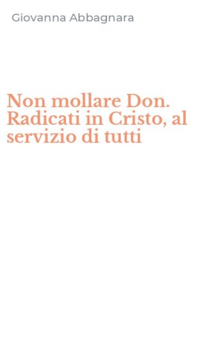 Non mollare Don. Radicati in Cristo, al servizio di tutti
