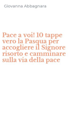 Pace a voi! 10 tappe vero la Pasqua per accogliere il Signore risorto e camminare sulla via della pace