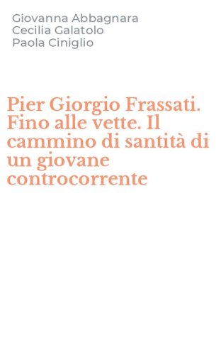 Pier Giorgio Frassati. Fino alle vette. Il cammino di santit&agrave; di un giovane controcorrente