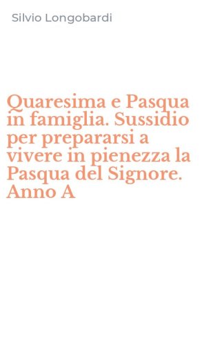 Quaresima e Pasqua in famiglia. Sussidio per prepararsi a vivere in pienezza la Pasqua del Signore. Anno A