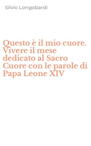 Questo &egrave; il mio cuore. Vivere il mese dedicato al Sacro Cuore con le parole di Papa Leone XIV