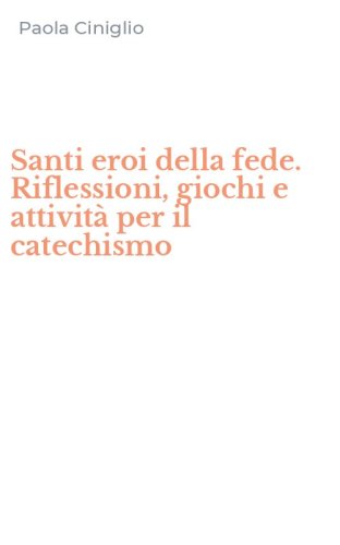 Santi eroi della fede. Riflessioni, giochi e attivit&agrave; per il catechismo
