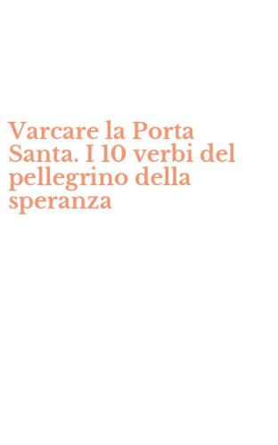 Varcare la Porta Santa. I 10 verbi del pellegrino della speranza