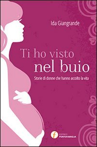 Ti ho visto nel buio. Storie di donne che hanno accolto la vita