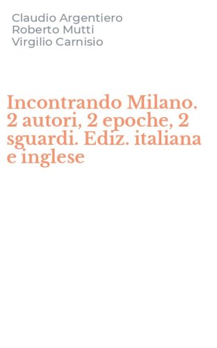 Incontrando Milano. 2 autori, 2 epoche, 2 sguardi. Ediz. italiana e inglese