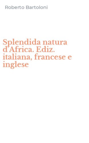 Splendida natura d'Africa. Ediz. italiana, francese e inglese