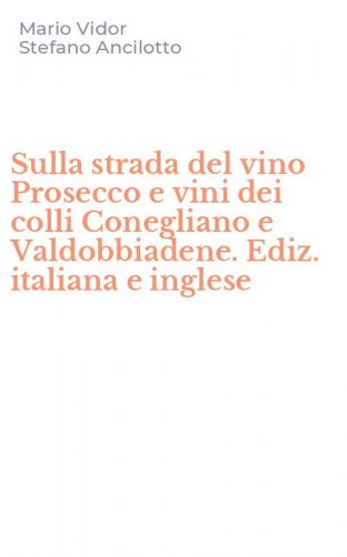 Sulla strada del vino Prosecco e vini dei colli Conegliano e Valdobbiadene. Ediz. italiana e inglese