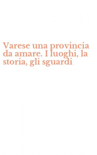 Varese una provincia da amare. I luoghi, la storia, gli sguardi