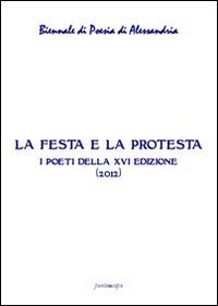 La festa e la protesta. Atti della 16&deg; Biennale di poesia di Alessandria