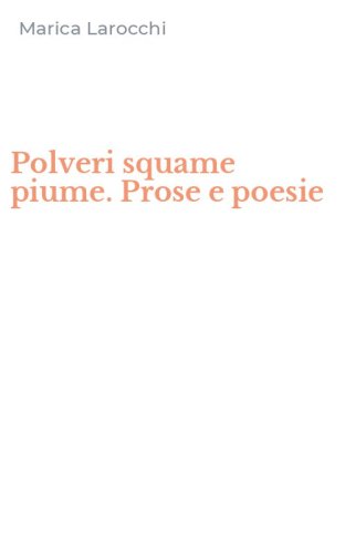 Polveri squame piume. Prose e poesie