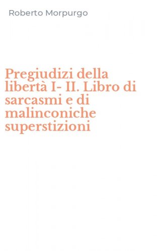 Pregiudizi della libert&agrave; I-II. Libro di sarcasmi e di malinconiche superstizioni