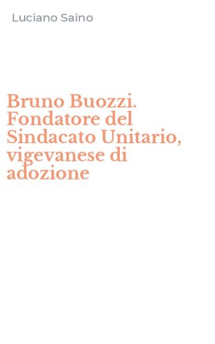 Bruno Buozzi. Fondatore del Sindacato Unitario, vigevanese di adozione