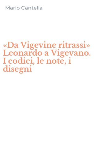 &laquo;Da Vigevine ritrassi&raquo; Leonardo a Vigevano. I codici, le note, i disegni