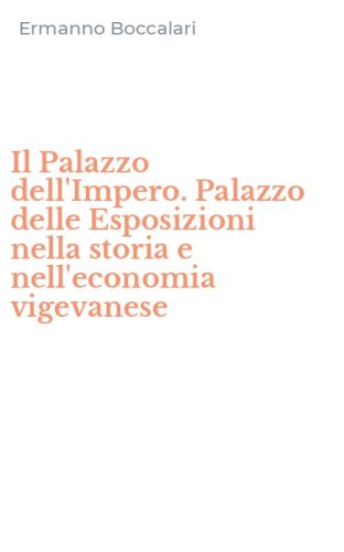 Il Palazzo dell'Impero. Palazzo delle Esposizioni nella storia e nell'economia vigevanese