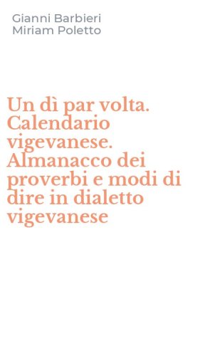 Un dì par volta. Calendario vigevanese. Almanacco dei proverbi e modi di dire in dialetto vigevanese