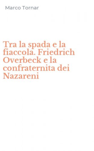Tra la spada e la fiaccola. Friedrich Overbeck e la confraternita dei Nazareni