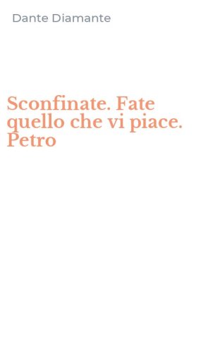 Sconfinate. Fate quello che vi piace. Petro