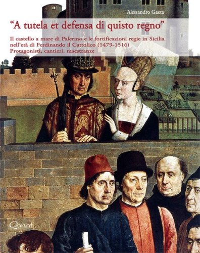 A tutela et defensa di quisto regno. Il castello a mare di Palermo, Baldiri Meteli e le fortificazioni regie in Sicilia nell'et&agrave; di Ferdinando il Cattolico (1479-1516). Protagonisti, cantieri, maestranze