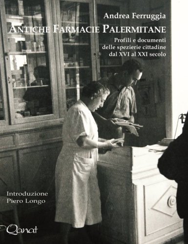 Antiche farmacie palermitane. Profili e documenti delle spezierie cittadine dal XVI al XXI secolo