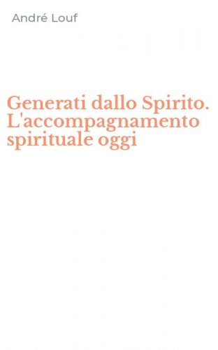 Generati dallo Spirito. L'accompagnamento spirituale oggi