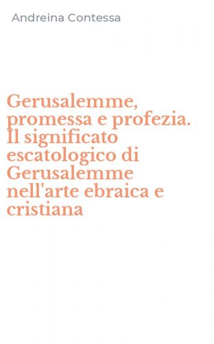 Gerusalemme, promessa e profezia. Il significato escatologico di Gerusalemme nell'arte ebraica e cristiana