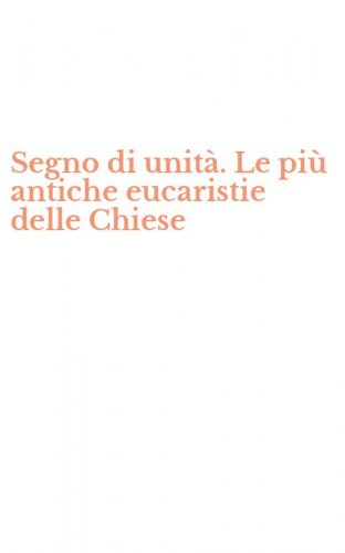 Segno di unit&agrave;. Le pi&ugrave; antiche eucaristie delle Chiese