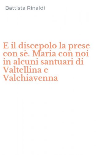 E il discepolo la prese con s&egrave;. Maria con noi in alcuni santuari di Valtellina e Valchiavenna