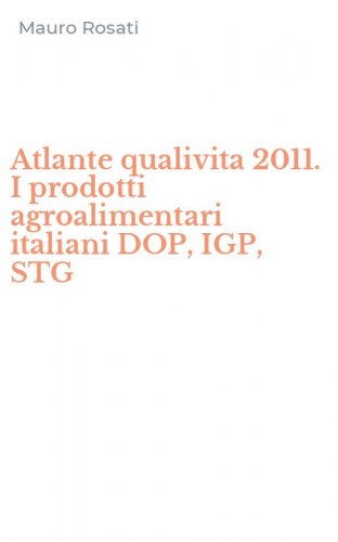 Atlante qualivita 2011. I prodotti agroalimentari italiani DOP, IGP, STG