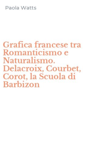 Grafica francese tra Romanticismo e Naturalismo. Delacroix, Courbet, Corot, la Scuola di Barbizon
