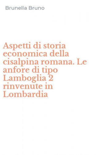 Aspetti di storia economica della cisalpina romana. Le anfore di tipo Lamboglia 2 rinvenute in Lombardia