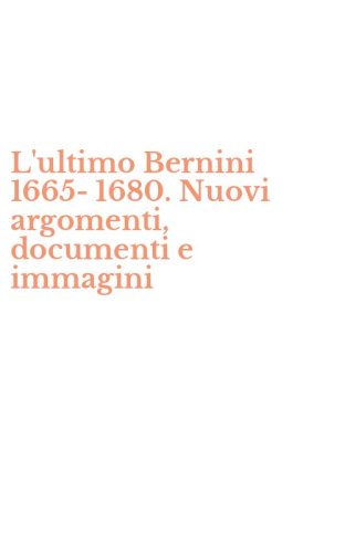 L'ultimo Bernini 1665-1680. Nuovi argomenti, documenti e immagini