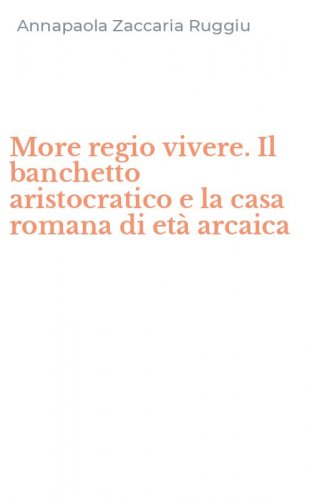 More regio vivere. Il banchetto aristocratico e la casa romana di et&agrave; arcaica