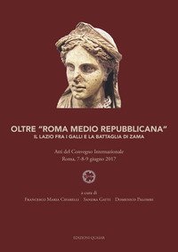 Oltre &laquo;Roma medio repubblicana&raquo;. Il Lazio fra i Galli e la battaglia di Zama. Atti del Convegno internazionale (Roma, 7-8-9 giugno 2017)