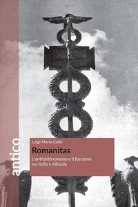 Romanitas. L'antichit&agrave; romana e il fascismo tra Italia e Albania