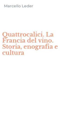 Quattrocalici. La Francia del vino. Storia, enografia e cultura